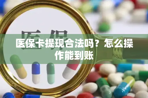 医保卡提现合法吗？怎么操作能到账